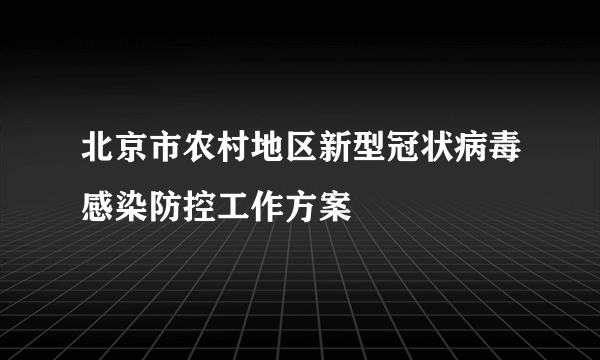 北京市农村地区新型冠状病毒感染防控工作方案