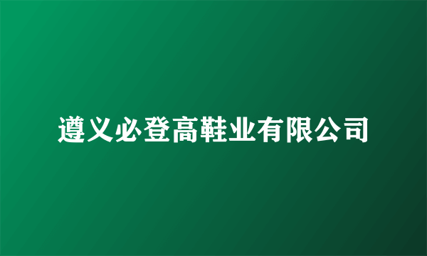 遵义必登高鞋业有限公司