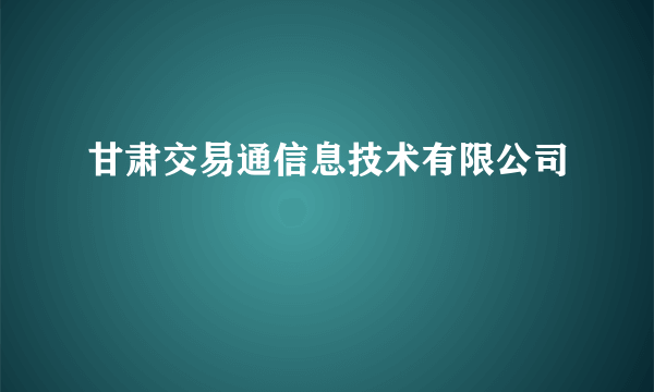 甘肃交易通信息技术有限公司