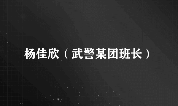 杨佳欣（武警某团班长）