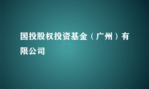 国投股权投资基金（广州）有限公司