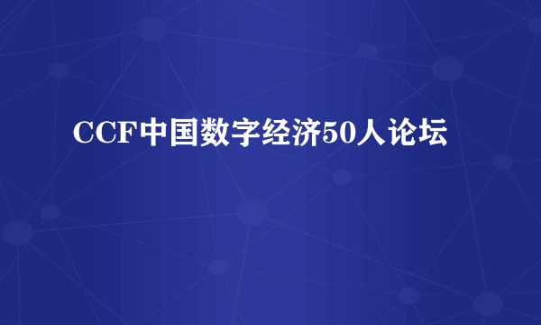 CCF中国数字经济50人论坛