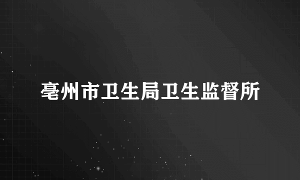 亳州市卫生局卫生监督所