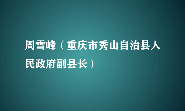 周雪峰（重庆市秀山自治县人民政府副县长）