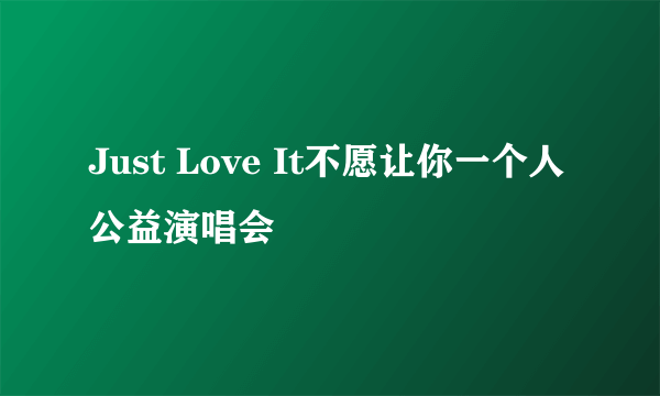 Just Love It不愿让你一个人公益演唱会