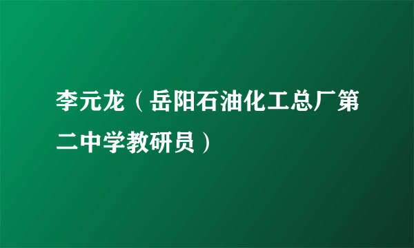 李元龙（岳阳石油化工总厂第二中学教研员）