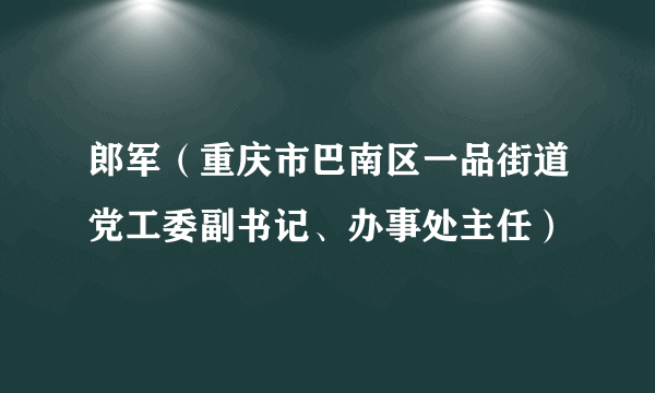 郎军（重庆市巴南区一品街道党工委副书记、办事处主任）