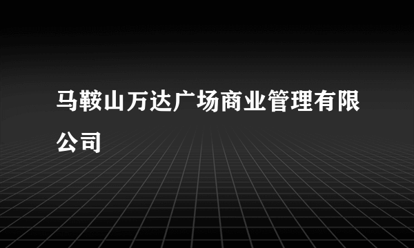 马鞍山万达广场商业管理有限公司