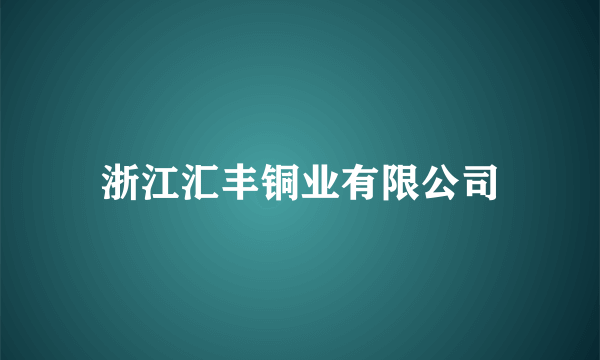 浙江汇丰铜业有限公司