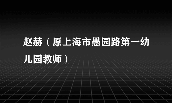 赵赫（原上海市愚园路第一幼儿园教师）