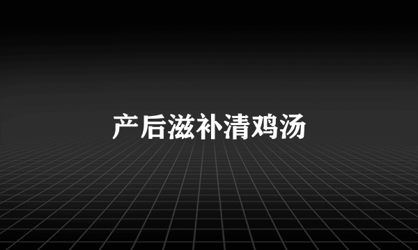 产后滋补清鸡汤