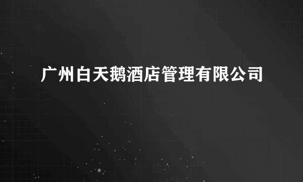 广州白天鹅酒店管理有限公司