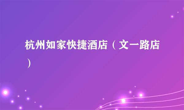 杭州如家快捷酒店（文一路店）