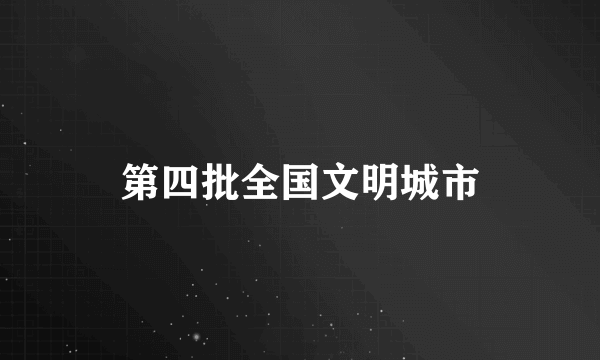 第四批全国文明城市