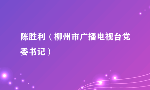 陈胜利（柳州市广播电视台党委书记）