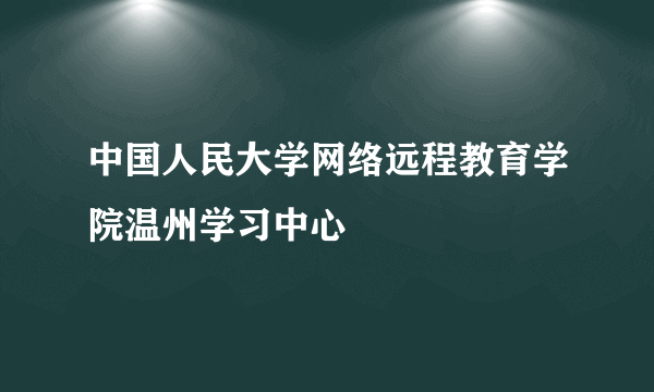 中国人民大学网络远程教育学院温州学习中心