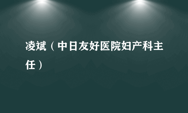 凌斌（中日友好医院妇产科主任）