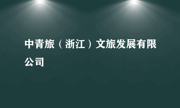 中青旅（浙江）文旅发展有限公司
