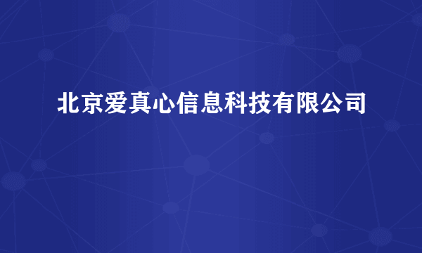 北京爱真心信息科技有限公司
