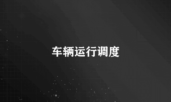 车辆运行调度