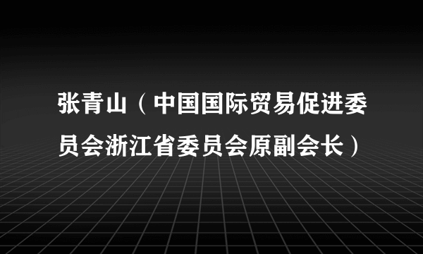 张青山（中国国际贸易促进委员会浙江省委员会原副会长）
