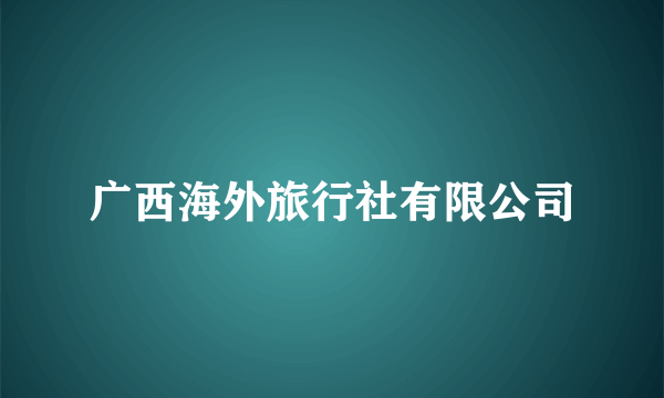 广西海外旅行社有限公司