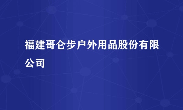 福建哥仑步户外用品股份有限公司