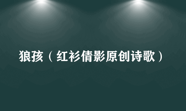 狼孩（红衫倩影原创诗歌）