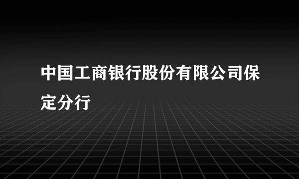 中国工商银行股份有限公司保定分行
