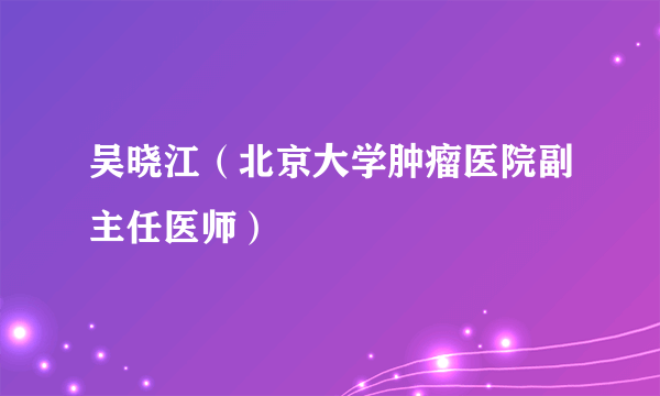 吴晓江（北京大学肿瘤医院副主任医师）