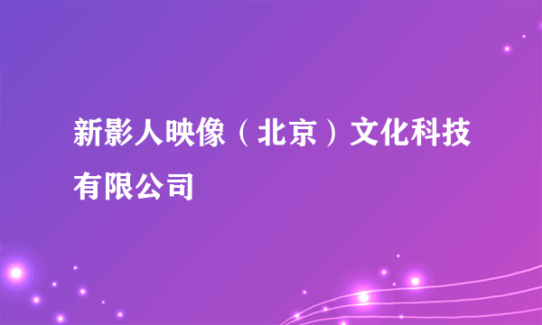 新影人映像（北京）文化科技有限公司