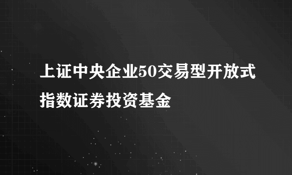 上证中央企业50交易型开放式指数证券投资基金
