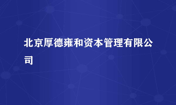北京厚德雍和资本管理有限公司