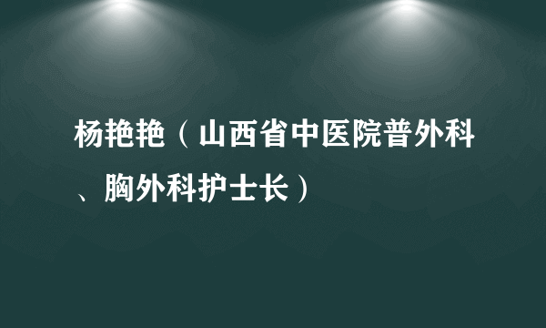 杨艳艳（山西省中医院普外科、胸外科护士长）