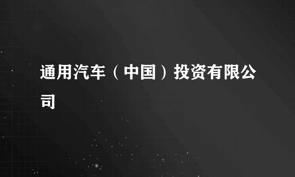 通用汽车（中国）投资有限公司