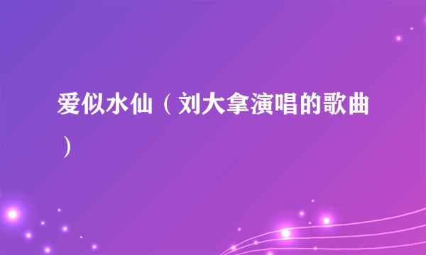 爱似水仙（刘大拿演唱的歌曲）