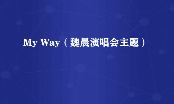 My Way（魏晨演唱会主题）