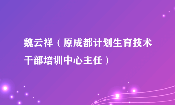 魏云祥（原成都计划生育技术干部培训中心主任）
