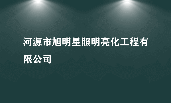 河源市旭明星照明亮化工程有限公司