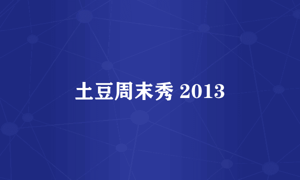 土豆周末秀 2013