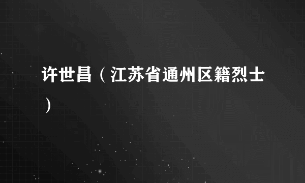 许世昌（江苏省通州区籍烈士）