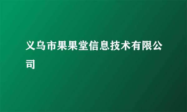 义乌市果果堂信息技术有限公司