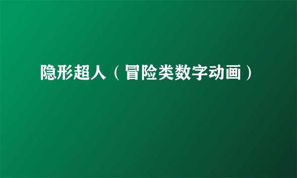 隐形超人（冒险类数字动画）