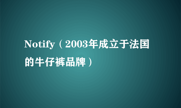 Notify（2003年成立于法国的牛仔裤品牌）