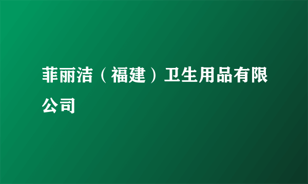 菲丽洁（福建）卫生用品有限公司