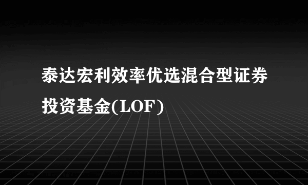 泰达宏利效率优选混合型证券投资基金(LOF)