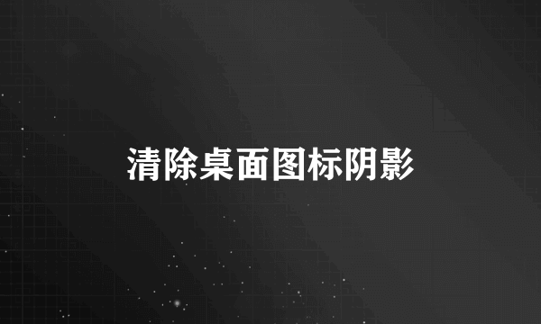 清除桌面图标阴影