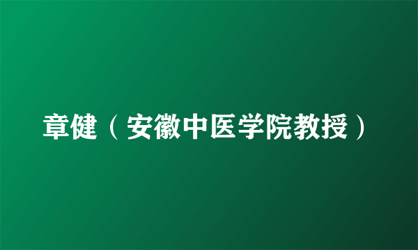 章健（安徽中医学院教授）