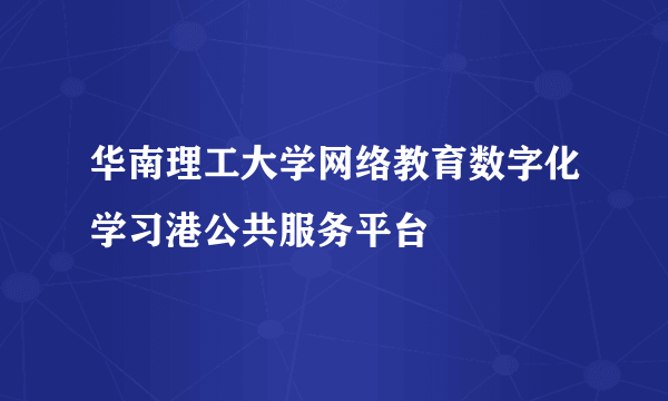 华南理工大学网络教育数字化学习港公共服务平台