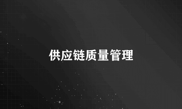 供应链质量管理